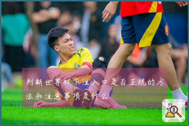 判断世界杯下注入口是否正规的方法和注意事项是什么