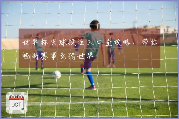世界杯买球投注入口全攻略，带你畅游赛事竞猜世界