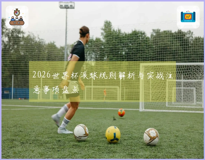 2026世界杯滚球规则解析与实战注意事项盘点