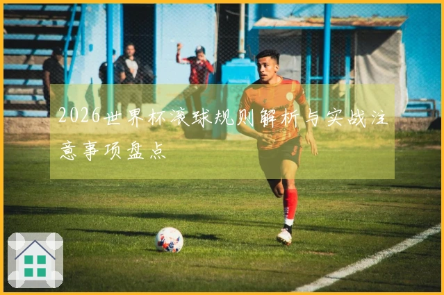 2026世界杯滚球规则解析与实战注意事项盘点