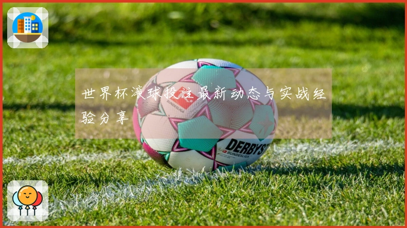 世界杯滚球投注最新动态与实战经验分享