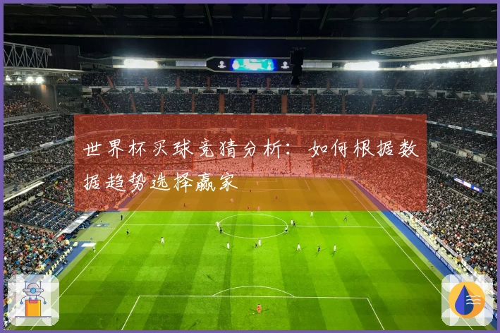 世界杯买球竞猜分析：如何根据数据趋势选择赢家