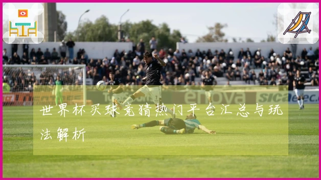 世界杯买球竞猜热门平台汇总与玩法解析