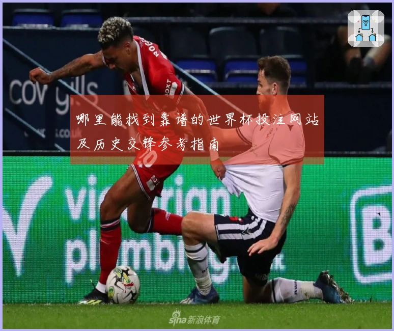 哪里能找到靠谱的世界杯投注网站及历史交锋参考指南