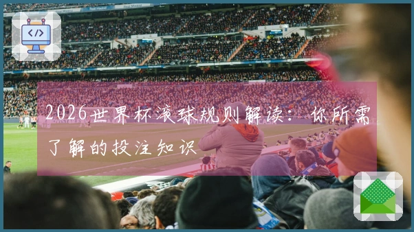 2026世界杯滚球规则解读：你所需了解的投注知识