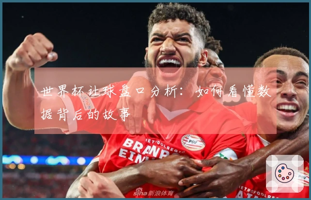世界杯让球盘口分析：如何看懂数据背后的故事