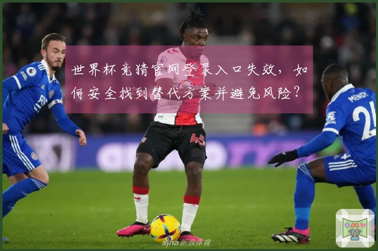 世界杯竞猜官网登录入口失效，如何安全找到替代方案并避免风险？