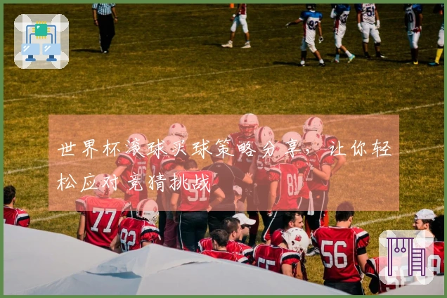 世界杯滚球买球策略分享，让你轻松应对竞猜挑战