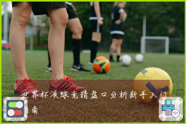 世界杯滚球竞猜盘口分析新手入门指南