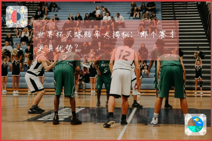 世界杯买球赔率大揭秘：哪个赛季更具优势？