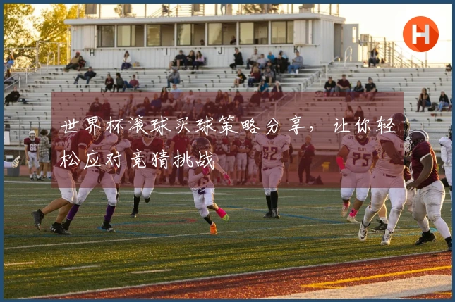世界杯滚球买球策略分享，让你轻松应对竞猜挑战
