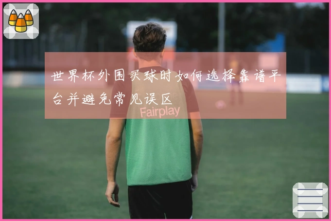 世界杯外围买球时如何选择靠谱平台并避免常见误区