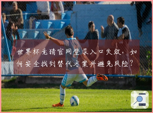 世界杯竞猜官网登录入口失效，如何安全找到替代方案并避免风险？