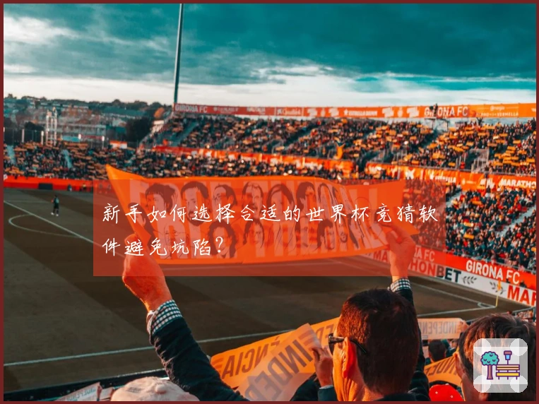 新手如何选择合适的世界杯竞猜软件避免坑陷？