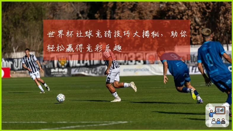 世界杯让球竞猜技巧大揭秘，助你轻松赢得竞彩乐趣