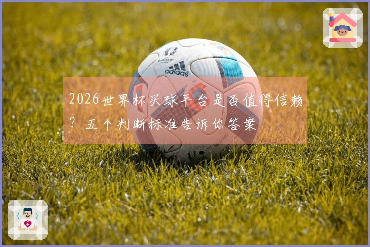 2026世界杯买球平台是否值得信赖？五个判断标准告诉你答案